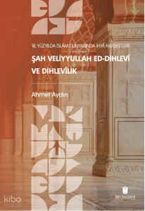 18. Yüzyılda İslâm Dünyasında İhyâ Hareketleri: Şah Veliyyullah ed-Dihlevî ve Dihlevîlik
