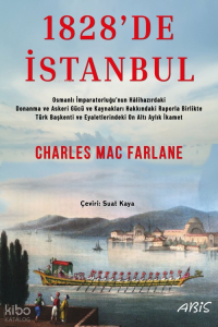 1828'de İstanbul;Osmanlı İmparatorluğu’nun Hâlihazırdaki Donanma ve Askeri Gücü ve Kaynakları Hakkındaki Raporla Birlikte Türk Başkenti ve Eyaletlerindeki On Altı Aylık İkamet