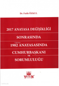 2017 Anayasa Değişikliği Sonrasında 1982 Anayasasında Cumhurbaşkanı ve Sorumluluğu