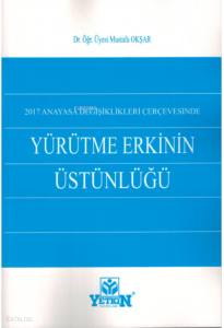 2017 Anayasa Dğişiklikleri Çerçevesinde Yürütme Erkinin Üstünlüğü