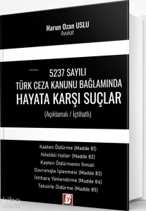 5237 Sayılı Türk Ceza Kanunu Bağlamında Hayata Karşı Suçlar;Açıklamalı - İçtihatlı