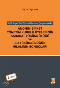 6102 sayılı Türk Ticaret Kanunu Çerçevesinde Anonim Şirket Yönetim Kurulu Üyelerinin Sadakat Yükümlülüğü ve Bu Yükümlülüğün İhlalinin Sonuçları