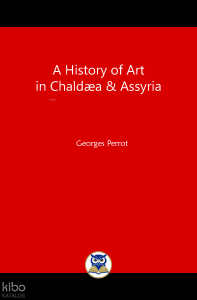 A History of Art in Chaldæa and Assyria