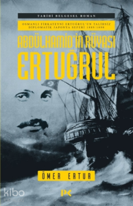 Abdülhamid’in Rüyası Ertuğrul ;Osmanlı Fırkateyni Ertuğrul’un Talihsiz Diplomatik Japonya Seferi 1889-1890