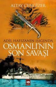Adil Hafızanın Işığında Osmanlı'nın Son Savaşı
