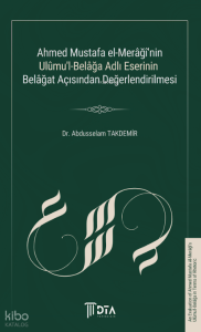 Ahmed Mustafa El-Merâğî'nin Ulûmu'l-Belâğa Adlı Eserinin Belâğat Açısından Değerlendirilmesi;A Rhetorical Analysis of Ahmed Mustafa al-Marāghī’s Work ‘Ulūm al-Balāgha