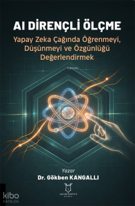 AI Dirençli Ölçme;Yapay Zeka Çağında Öğrenmeyi, Düşünmeyi ve Özgünlüğü Değerlendirmek