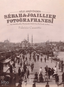 Aile Arşivinden Sébah&Joaillier Fotoğrafhanesi ;The Sébah&Joaillier Photography Studio From The Family Archive