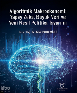 Algoritmik Makroekonomi: Yapay Zeka, Büyük Veri ve Yeni Nesil Politika Tasarımı