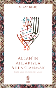 Allah'ın Ahlakıyla Ahlaklanmak ;İbnü’l-Arabî Düşüncesinde Ahlak
