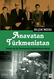 Anavatan Türkmenistan;Türkiye'nin İlk Türkmenistan Büyükelçisinin Anıları