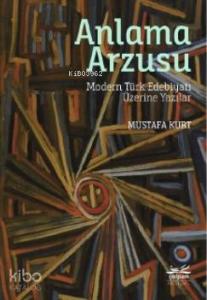 Anlama Arzusu - Modern Türk Edebiyatı Üzerine Yazılar