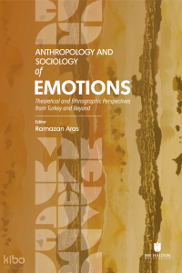 Anthropology and Sociology of Emotions;Theoretical and Ethnographic Perspectives From Turkey and Beyond