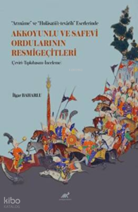 “Arznâme” ve “Hulâsatü’t-tevârîh” Eserlerinde Akkoyunlu ve Safevi Ordularının Resmigeçitleri (Çeviri-Tıpkıbasım-İnceleme)