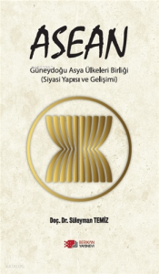 ASEAN Güneydoğu Asya Ülkeleri Birliği (Siyasi Yapısı ve Gelişimi)