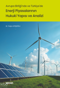 Avrupa Birliği'nde ve Türkiye'de Enerji Piyasalarının Hukuki Yapısı ve Analizi