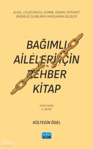 Bağımlı Aileleri İçin Rehber Kitap;Alkol, Uyuşturucu, Kumar, Sigara, İnternet Bağımlısı Olanların Yakınlarına Bilgiler