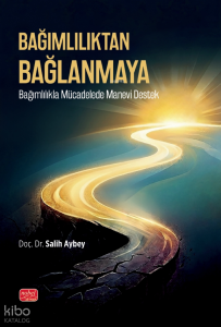 Bağımlılıktan Bağlanmaya;Bağımlılıkla Mücadelede Manevi Destek