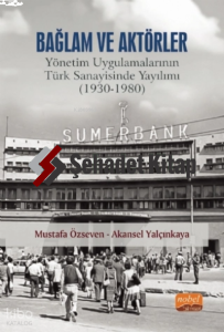 Bağlam ve Aktörler: Yönetim Uygulamalarının Türk Sanayisinde Yayılımı (1930-1980)