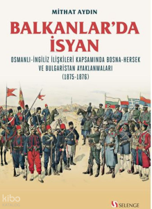 Balkanlar'da İsyan;Osmanli-İngiliz İlişkileri Kapsamında Bosna-Hersek ve Bulgaristan Ayaklanmaları (1875-1876)