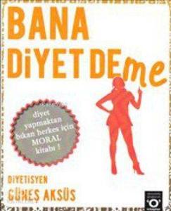 Bana Diyet Deme; Diyet Yapmaktan Bıkan Herkes İçin Diyet Kitabı