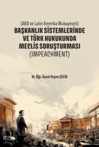 Başkanlık Sistemlerinde ve Türk Hukukunda Meclis Soruşturması