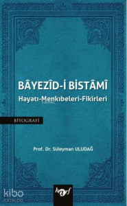 Bayezid-i Bistami : Hayatı - Menkıbeleri - Fikirleri