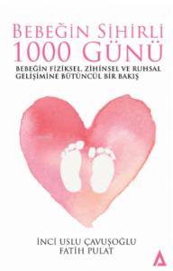 Bebeğim Sihirli 1000 Günü;Bebeğin Fiziksel, Zihinsel ve Ruhsal Gelişimine Bütüncül Bir Bakış