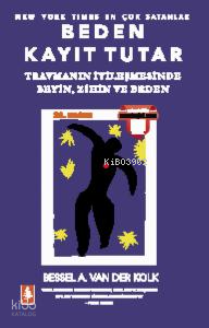 Beden Kayıt Tutar; Travmanın İyileşmesinde Beyin, Zihin ve Beden