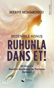 Bedeninle Konuş, Ruhunla Dans Et!; 30 Günlük Kendini Keşfetme ve Parlama Rehberi