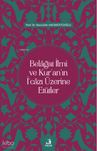 Belâğat İlmi ve Kur’an’ın İ‘câzı Üzerine Etütler