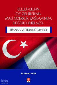 Belediyelerin Öz Gelirlerinin Mali Özerklik Bağlamında Değerlendirilmesi;Fransa ve Türkiye Örneği