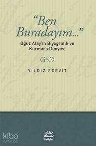 Ben Buradayım...: Oğuz Atay'ın Biyografik ve Kurmaca Dünyası