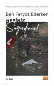 Ben Ferhat Ederken Hepiniz Sağırdınız ;Madde Bağımlılarının Yaşanmış Gerçek Hikâyeleri!