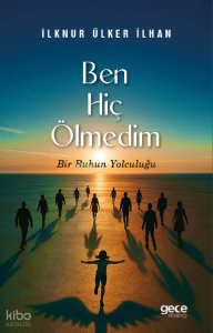 Ben Hiç Ölmedim; Bir Ruhun Yolculuğu