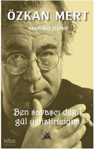 Ben Savaşçı Değil Gül Yetiştiriciyim - Seçilmiş Şiirler