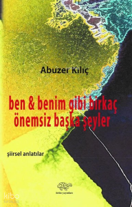 Ben ve Benim Gibi Birkaç Önemsiz Şeyler - Şiirsel Anlatılar