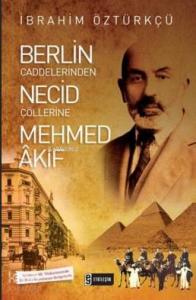 Berlin Caddelerinden Necid Çöllerine Mehmed Akif