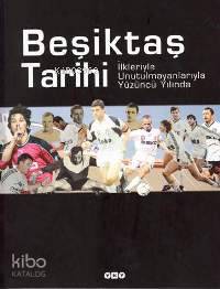 Beşiktaş Tarihi İlkleriyle Unutulmayanlarıyla Yüzüncü Yılında