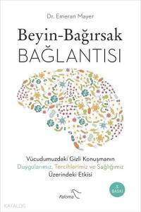 Beyin - Bağırsak Bağlantısı; Vücudumuzdaki Gizli Konuşmanın Duygularımız, Tercihlerimiz ve Sağlığımız Üzerindeki Etkisi