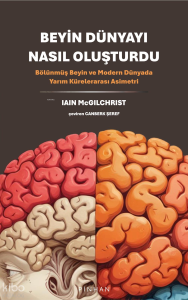 Beyin Dünyayı Nasıl Oluşturdu;Bölünmüş Beyin ve Modern Dünyada Yarım Kürelerarası Asimetri