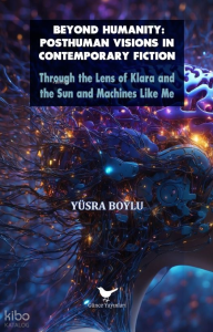 Beyond Humanity: Posthuman Visions in Contemporary Fiction;Through the Lens of Klara and the Sun and Machines Like Me