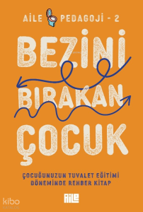 Bezini Bırakan Çocuk;Çocuğunuzun Tuvalet Eğitimi Döneminde Rehber Kitap