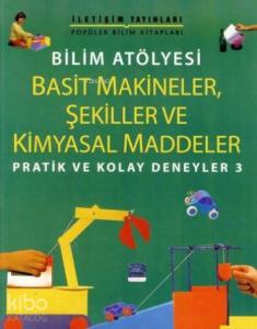Bilim Atölyesi - Basit Makineler, Şekiller ve Kimyasal Maddeler; Pratik ve Kolay Deneyler 3