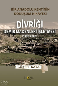 Bir Anadolu Kentinin Dönüşüm Hikâyesi - Divriği Demir Madenleri İşletmesi (1938-2006)
