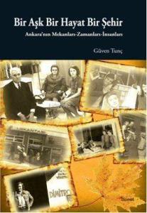 Bir Aşk Bir Hayat Bir Şehir; Ankara'nın Mekanları Zamanları İnsanları