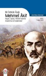 Bir İstiklâl Aşığı Mehmet Âkif; Hayatı, Sanatı, Fikirleri Üzerine Araştırma ve İncelemeler