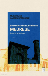 Bir Medreselinin Kaleminden Medrese;İçeriden Bir Tarih Okuması
