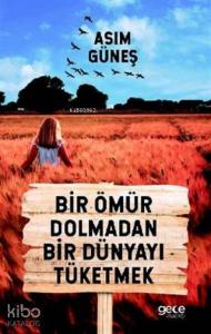 Bir Ömür Dolmadan Bir Dünyayı Tüketmek