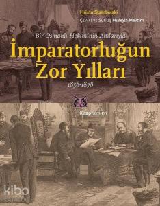 Bir Osmanlı Hekiminin Anılarıyla İmparatorlüğun Zor Yılları 1858 - 1878